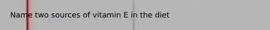 Name two sources of vitamin E in the diet