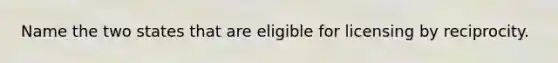 Name the two states that are eligible for licensing by reciprocity.