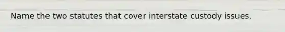 Name the two statutes that cover interstate custody issues.