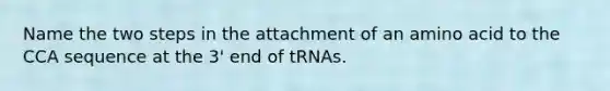 Name the two steps in the attachment of an amino acid to the CCA sequence at the 3' end of tRNAs.