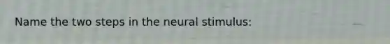 Name the two steps in the neural stimulus: