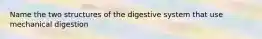 Name the two structures of the digestive system that use mechanical digestion