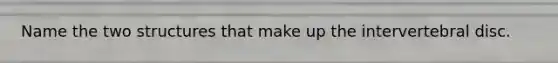 Name the two structures that make up the intervertebral disc.