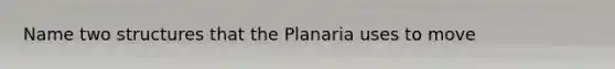 Name two structures that the Planaria uses to move