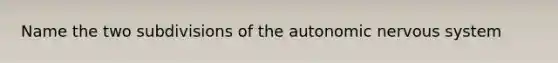 Name the two subdivisions of the autonomic nervous system