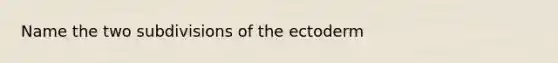 Name the two subdivisions of the ectoderm