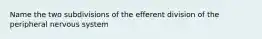 Name the two subdivisions of the efferent division of the peripheral nervous system