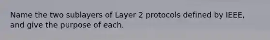 Name the two sublayers of Layer 2 protocols defined by IEEE, and give the purpose of each.