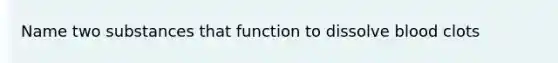 Name two substances that function to dissolve blood clots