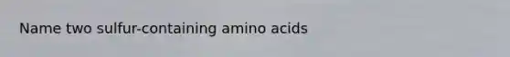 Name two sulfur-containing amino acids