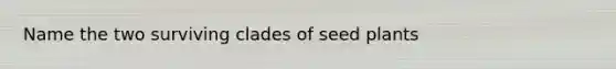 Name the two surviving clades of seed plants