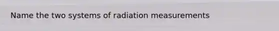 Name the two systems of radiation measurements