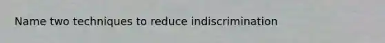 Name two techniques to reduce indiscrimination