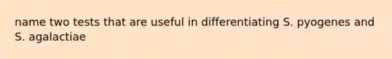 name two tests that are useful in differentiating S. pyogenes and S. agalactiae