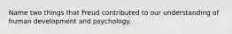 Name two things that Freud contributed to our understanding of human development and psychology.