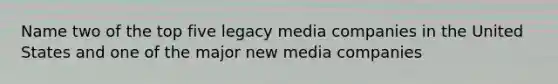 Name two of the top five legacy media companies in the United States and one of the major new media companies