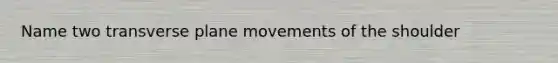 Name two transverse plane movements of the shoulder