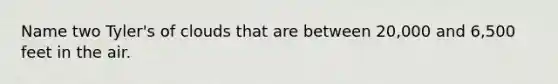 Name two Tyler's of clouds that are between 20,000 and 6,500 feet in the air.