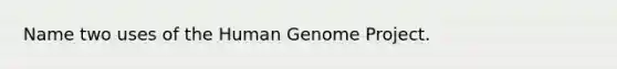 Name two uses of the Human Genome Project.