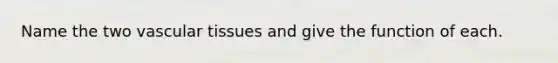 Name the two vascular tissues and give the function of each.
