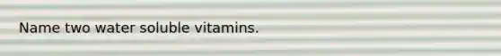 Name two water soluble vitamins.