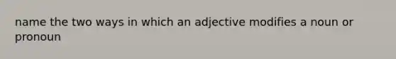 name the two ways in which an adjective modifies a noun or pronoun