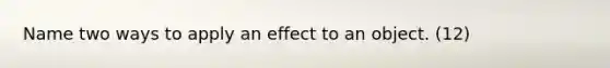 Name two ways to apply an effect to an object. (12)