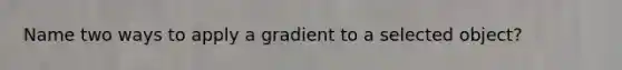 Name two ways to apply a gradient to a selected object?