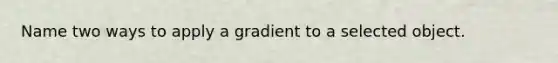 Name two ways to apply a gradient to a selected object.