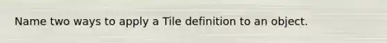 Name two ways to apply a Tile definition to an object.