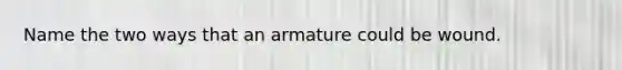 Name the two ways that an armature could be wound.