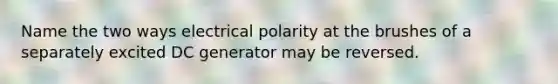 Name the two ways electrical polarity at the brushes of a separately excited DC generator may be reversed.