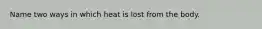 Name two ways in which heat is lost from the body.
