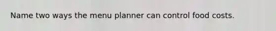 Name two ways the menu planner can control food costs.