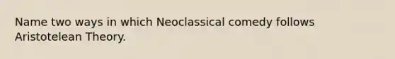 Name two ways in which Neoclassical comedy follows Aristotelean Theory.