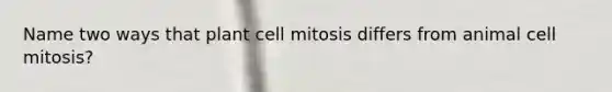 Name two ways that plant cell mitosis differs from animal cell mitosis?