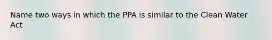 Name two ways in which the PPA is similar to the Clean Water Act