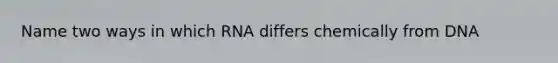 Name two ways in which RNA differs chemically from DNA