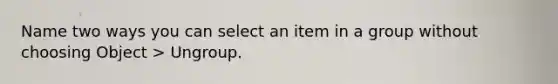 Name two ways you can select an item in a group without choosing Object > Ungroup.