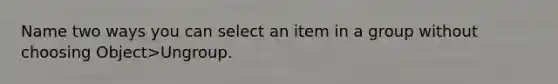 Name two ways you can select an item in a group without choosing Object>Ungroup.