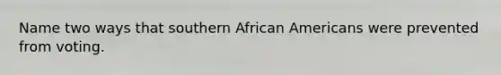 Name two ways that southern <a href='https://www.questionai.com/knowledge/kktT1tbvGH-african-americans' class='anchor-knowledge'>african americans</a> were prevented from voting.