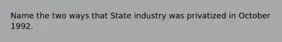 Name the two ways that State industry was privatized in October 1992.