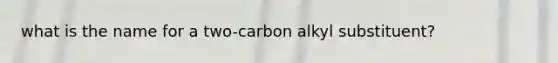 what is the name for a two-carbon alkyl substituent?