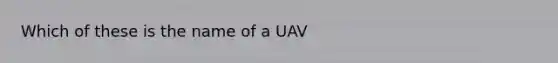 Which of these is the name of a UAV