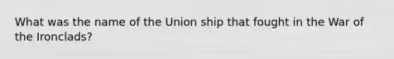 What was the name of the Union ship that fought in the War of the Ironclads?