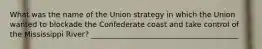 What was the name of the Union strategy in which the Union wanted to blockade the Confederate coast and take control of the Mississippi River? ________________________________________