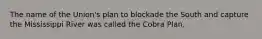 The name of the Union's plan to blockade the South and capture the Mississippi River was called the Cobra Plan.