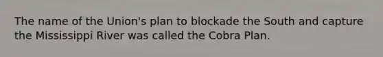 The name of the Union's plan to blockade the South and capture the Mississippi River was called the Cobra Plan.