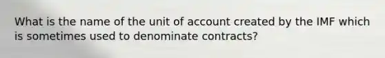 What is the name of the unit of account created by the IMF which is sometimes used to denominate contracts?