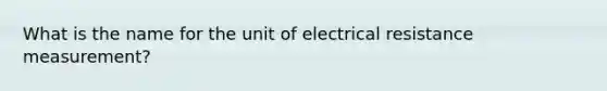 What is the name for the unit of electrical resistance measurement?